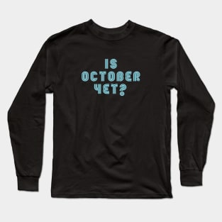 Is October yet ? Long Sleeve T-Shirt
